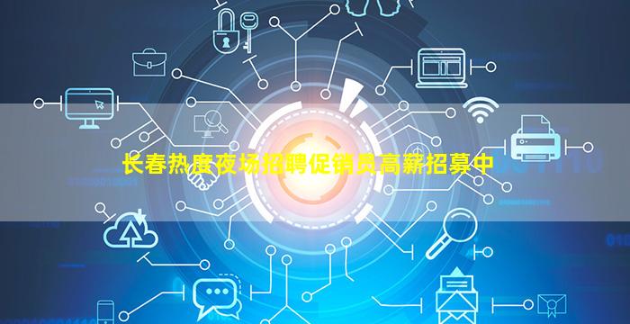 长春热度夜场招聘促销员高薪招募中